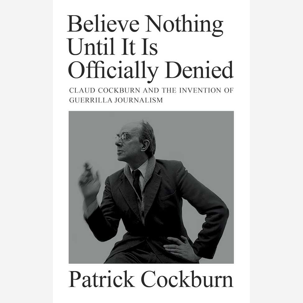 Believe Nothing Until It Is Officially Denied: Claud Cockburn and the Invention of Guerrilla Journalism