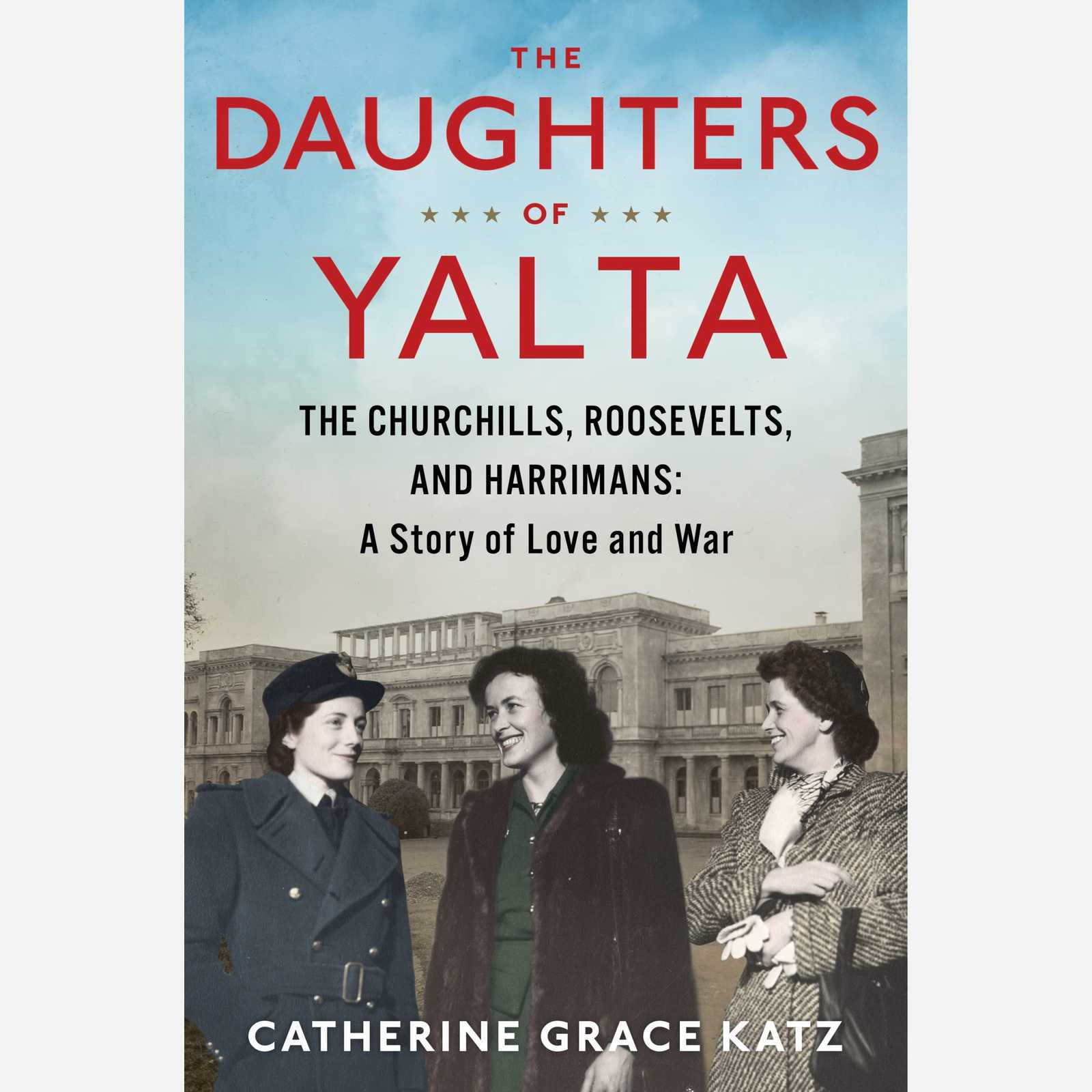 The Daughters of Yalta: The Churchills, Roosevelts, and Harrimans: A Story of Love and War