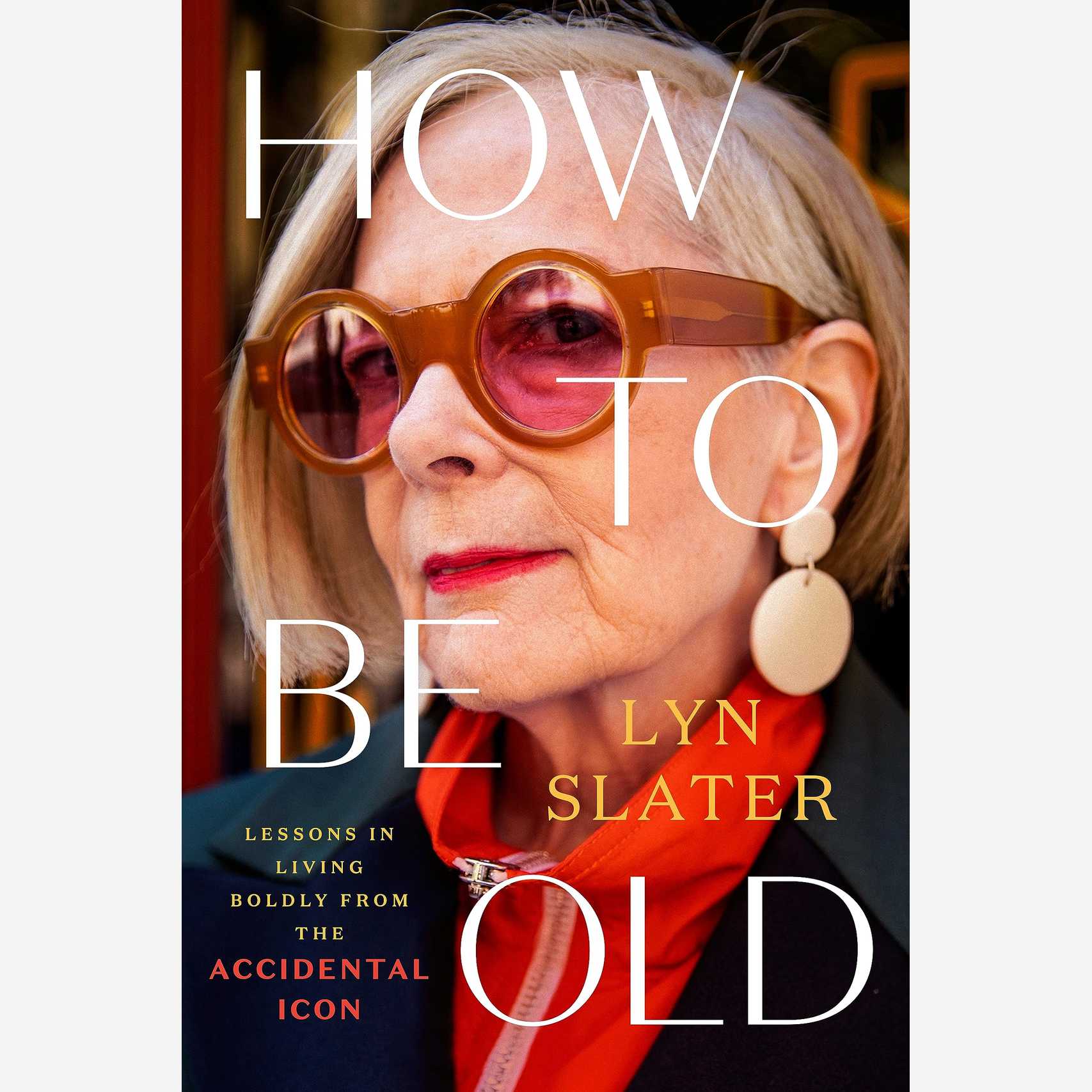How to Be Old: Lessons in Living Boldly from the Accidental Icon