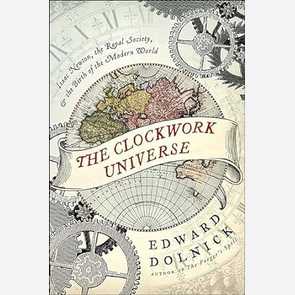 The Clockwork Universe: Isaac Newton, the Royal Society, and the Birth of the Modern World